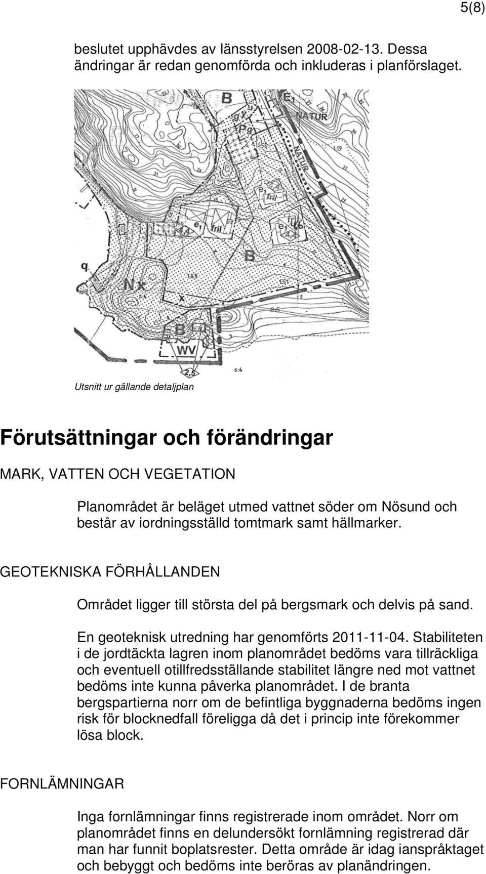 GEOTEKNISKA FÖRHÅLLANDEN Området ligger till största del på bergsmark och delvis på sand. En geoteknisk utredning har genomförts 2011-11-04.