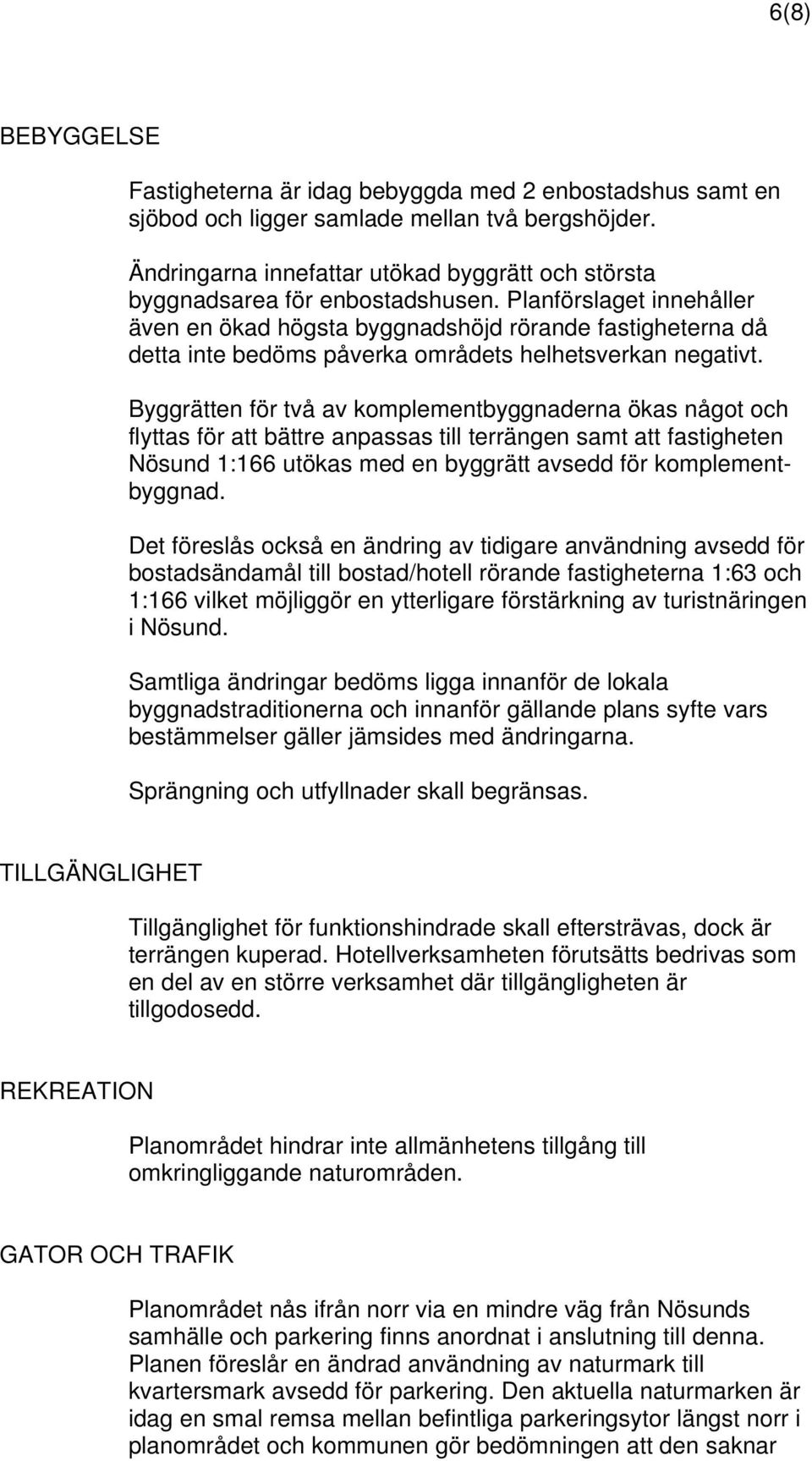 Planförslaget innehåller även en ökad högsta byggnadshöjd rörande fastigheterna då detta inte bedöms påverka områdets helhetsverkan negativt.