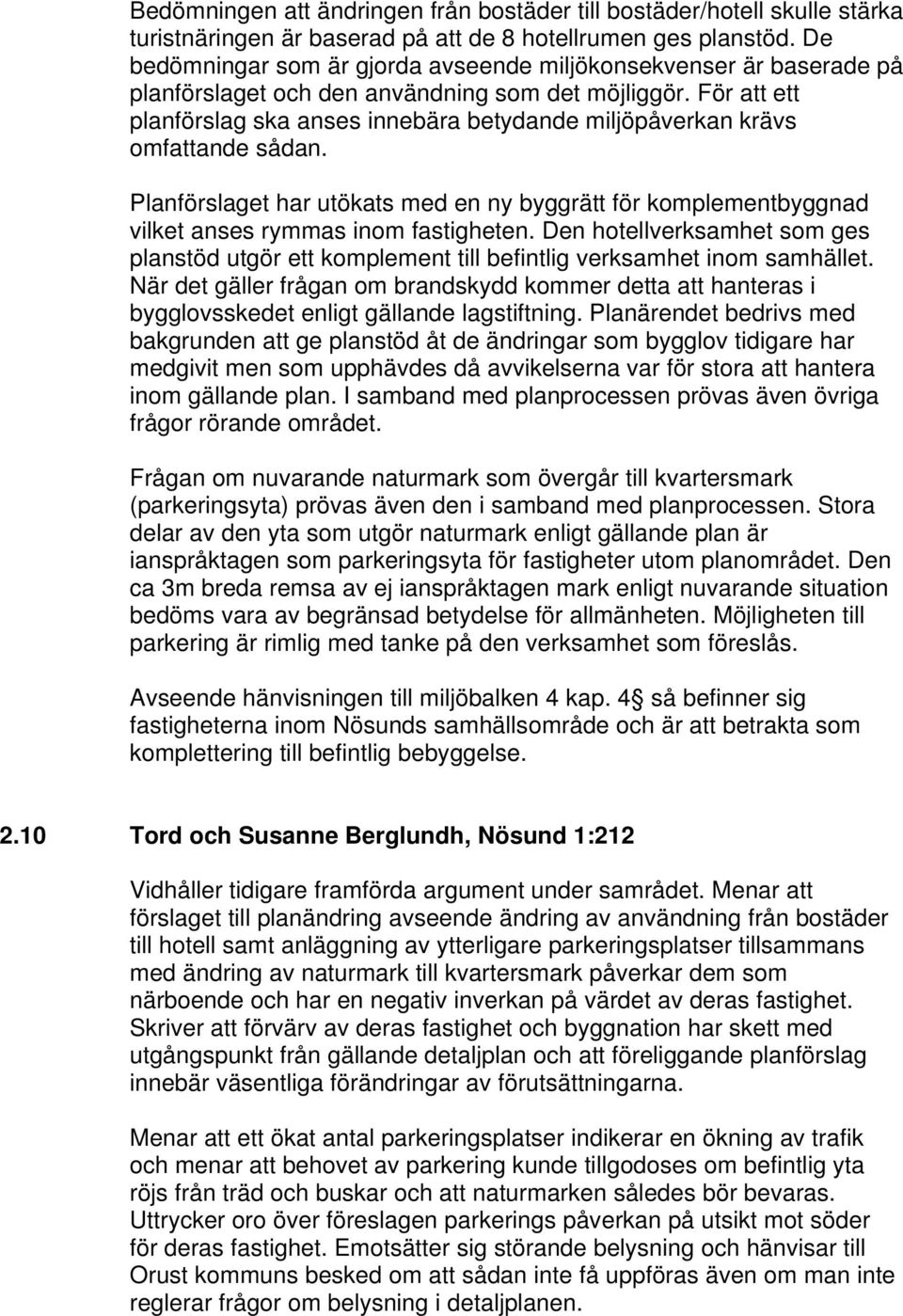 För att ett planförslag ska anses innebära betydande miljöpåverkan krävs omfattande sådan. Planförslaget har utökats med en ny byggrätt för komplementbyggnad vilket anses rymmas inom fastigheten.