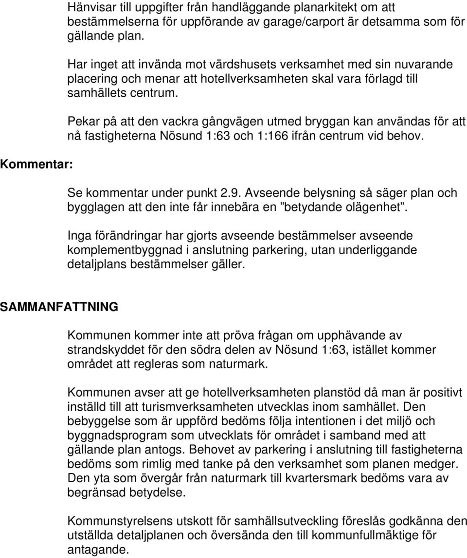 Pekar på att den vackra gångvägen utmed bryggan kan användas för att nå fastigheterna Nösund 1:63 och 1:166 ifrån centrum vid behov. Se kommentar under punkt 2.9.