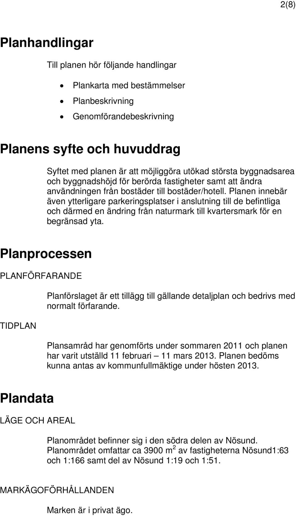 Planen innebär även ytterligare parkeringsplatser i anslutning till de befintliga och därmed en ändring från naturmark till kvartersmark för en begränsad yta.