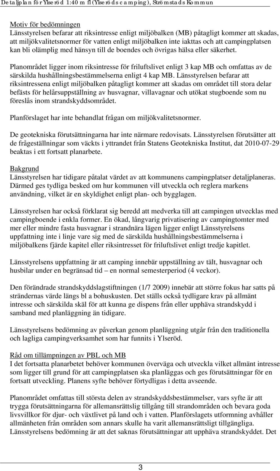 Planområdet ligger inom riksintresse för friluftslivet enligt 3 kap MB och omfattas av de särskilda hushållningsbestämmelserna enligt 4 kap MB.