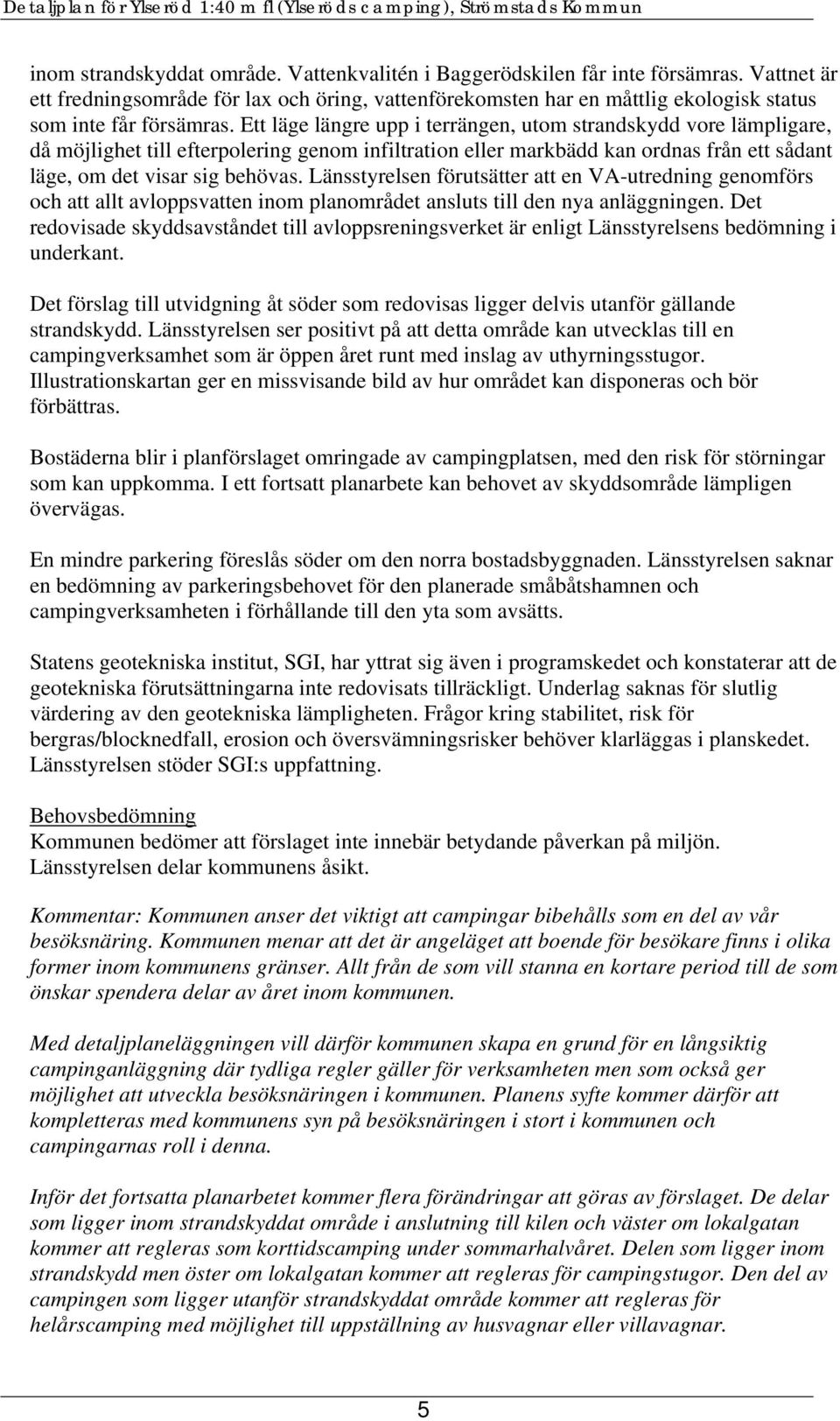 Ett läge längre upp i terrängen, utom strandskydd vore lämpligare, då möjlighet till efterpolering genom infiltration eller markbädd kan ordnas från ett sådant läge, om det visar sig behövas.