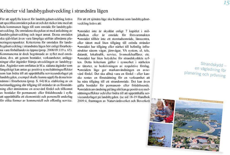 Kriterierna för områden för landsbygdsutveckling i strandnära lägen bör enligt förarbetena vara förhållandevis öppna (prop. 2008/09:119 s. 65).