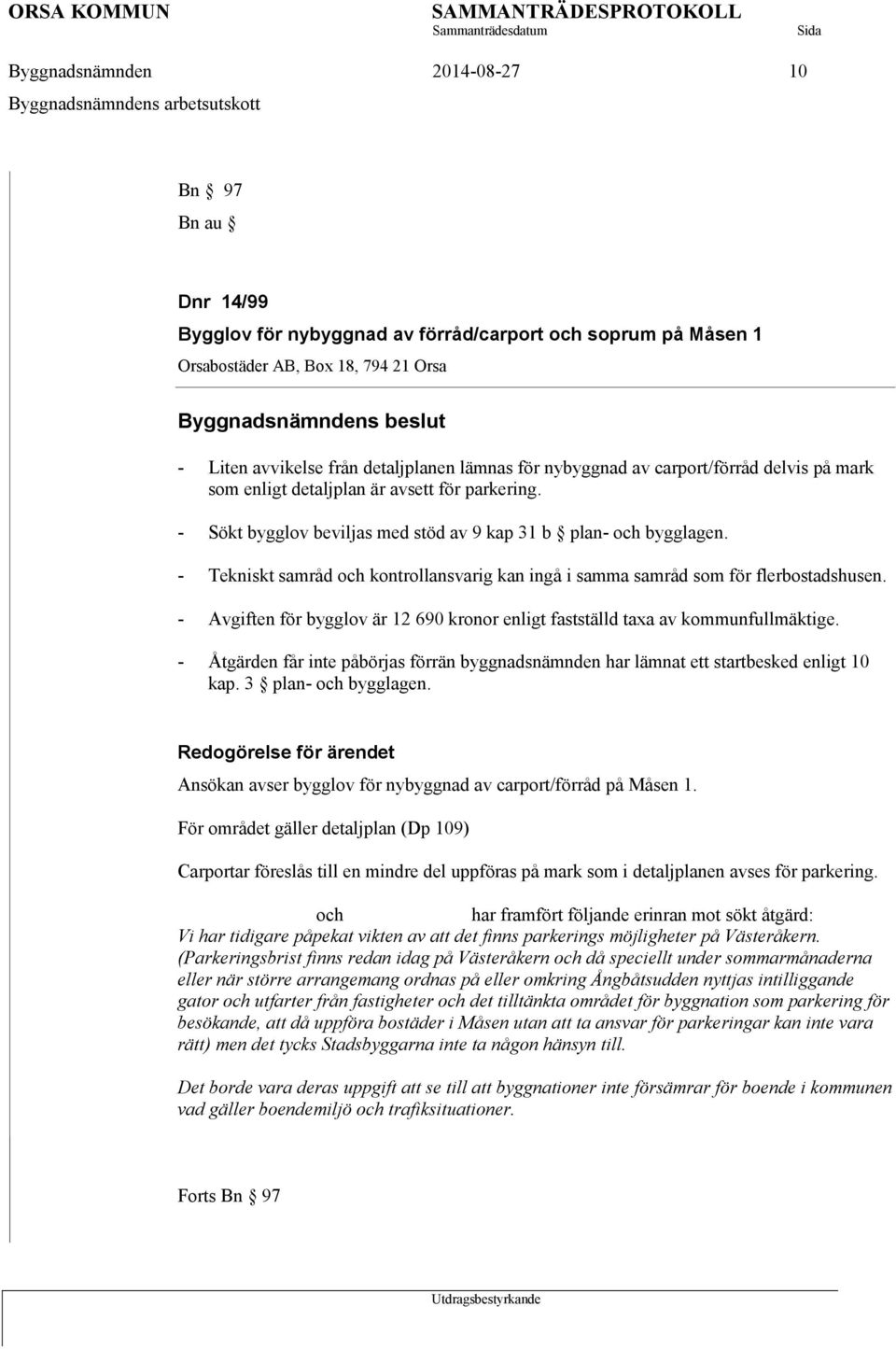 - Sökt bygglov beviljas med stöd av 9 kap 31 b plan- och bygglagen. - Tekniskt samråd och kontrollansvarig kan ingå i samma samråd som för flerbostadshusen.