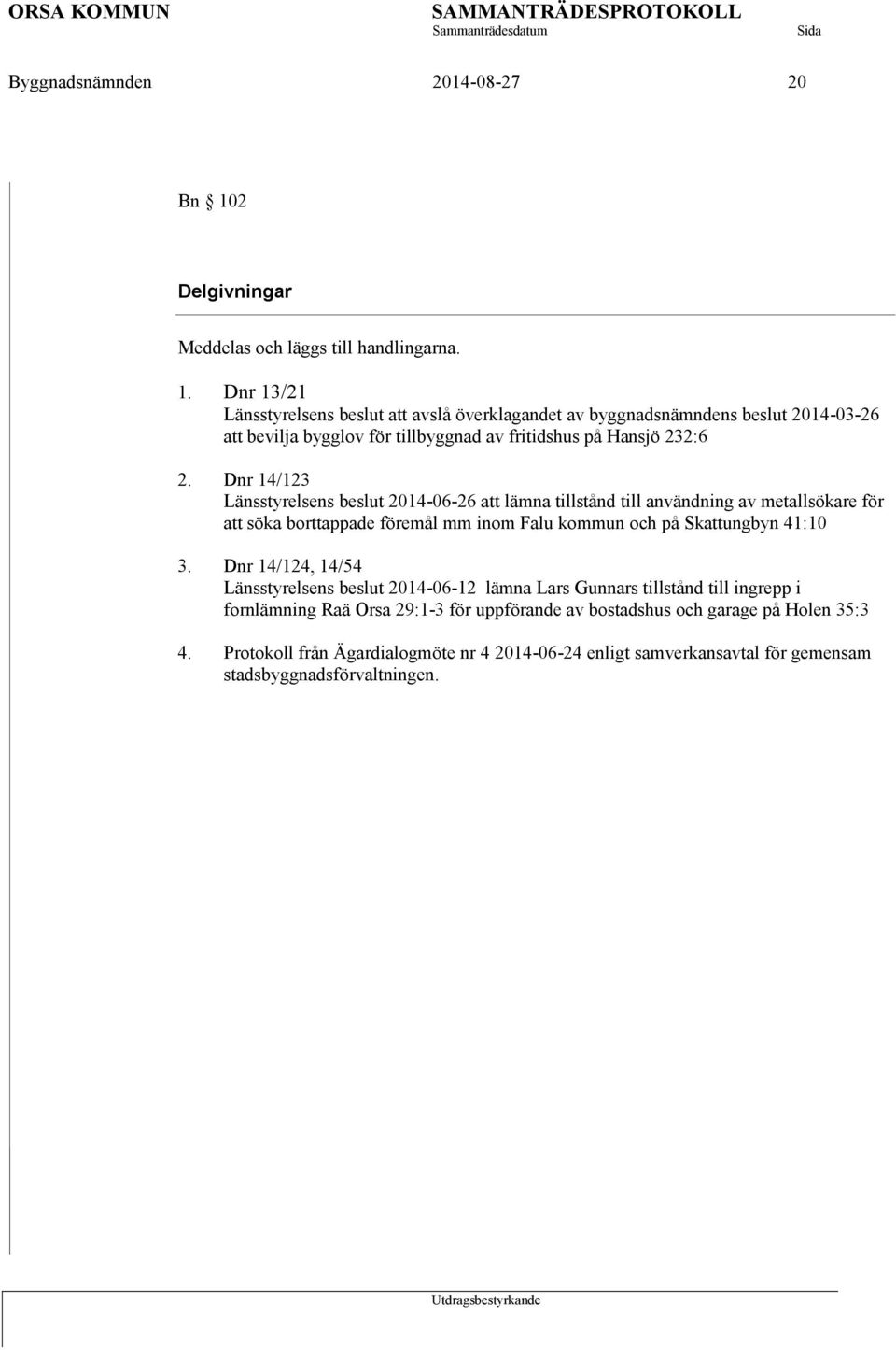 Dnr 13/21 Länsstyrelsens beslut att avslå överklagandet av byggnadsnämndens beslut 2014-03-26 att bevilja bygglov för tillbyggnad av fritidshus på Hansjö 232:6 2.