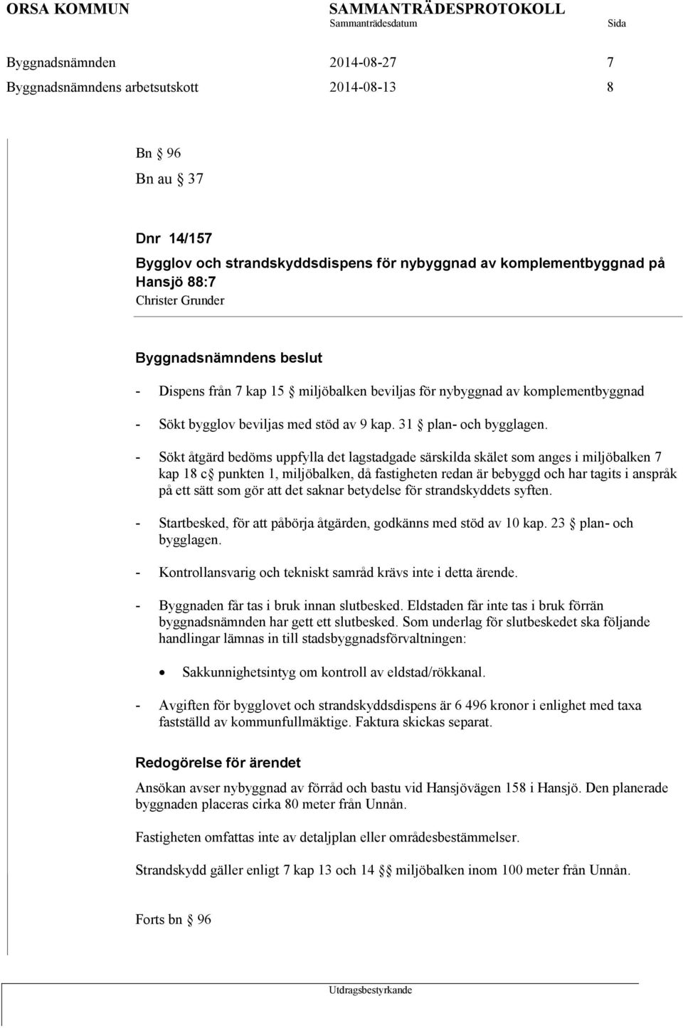 - Sökt åtgärd bedöms uppfylla det lagstadgade särskilda skälet som anges i miljöbalken 7 kap 18 c punkten 1, miljöbalken, då fastigheten redan är bebyggd och har tagits i anspråk på ett sätt som gör