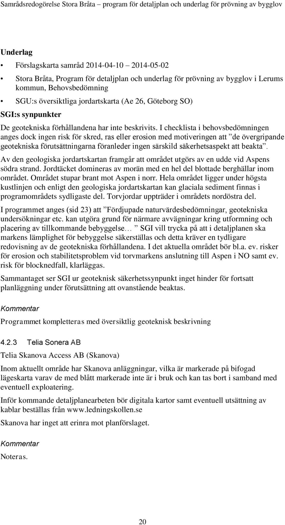 I checklista i behovsbedömningen anges dock ingen risk för skred, ras eller erosion med motiveringen att de övergripande geotekniska förutsättningarna föranleder ingen särskild säkerhetsaspekt att