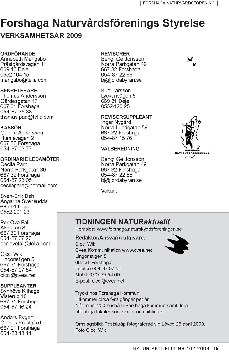 com Kassör Gunilla Andersson Humlevägen 2 667 33 Forshaga 054-87 03 77 Ordinarie ledamöter Cecila Pärn Norra Parkgatan 36 667 32 Forshaga 054-87 23 05 cecilaparn@hotmail.