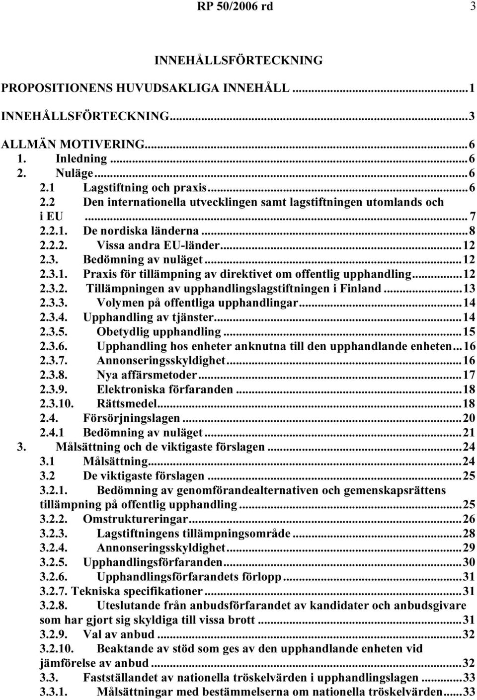 Bedömning av nuläget...12 2.3.1. Praxis för tillämpning av direktivet om offentlig upphandling...12 2.3.2. Tillämpningen av upphandlingslagstiftningen i Finland...13 2.3.3. Volymen på offentliga upphandlingar.