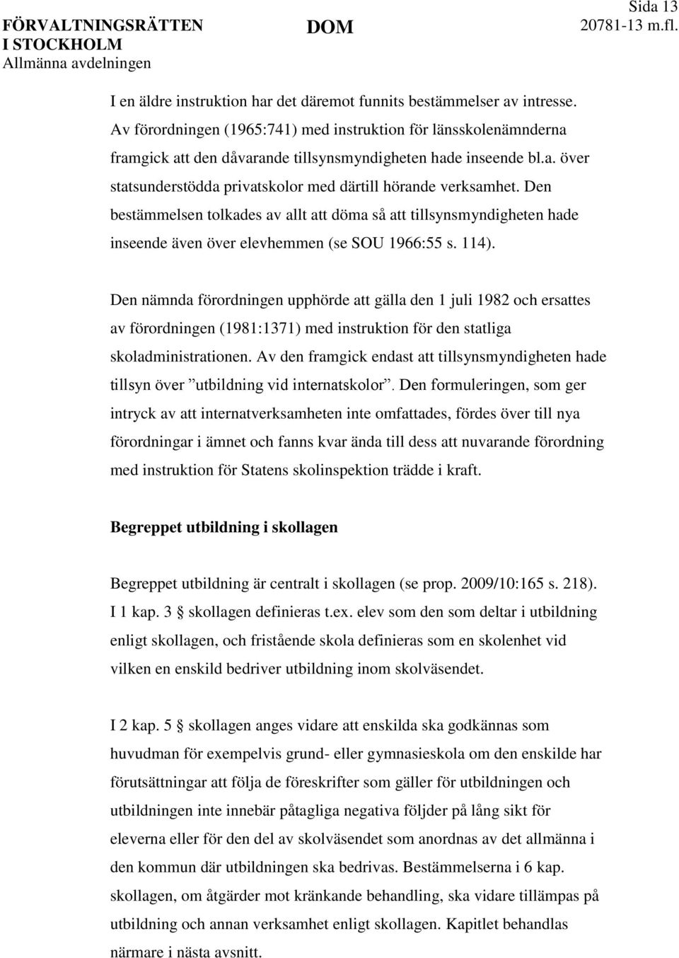 Den bestämmelsen tolkades av allt att döma så att tillsynsmyndigheten hade inseende även över elevhemmen (se SOU 1966:55 s. 114).