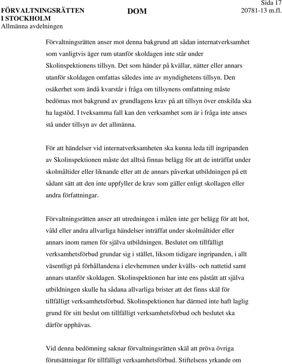 Den osäkerhet som ändå kvarstår i fråga om tillsynens omfattning måste bedömas mot bakgrund av grundlagens krav på att tillsyn över enskilda ska ha lagstöd.