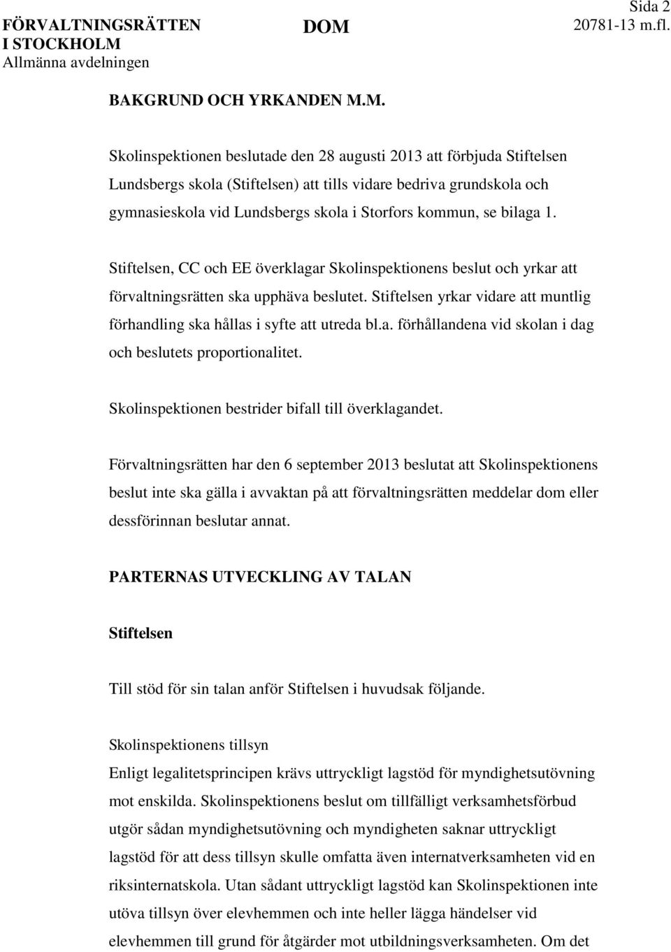 se bilaga 1. Stiftelsen, CC och EE överklagar Skolinspektionens beslut och yrkar att förvaltningsrätten ska upphäva beslutet.