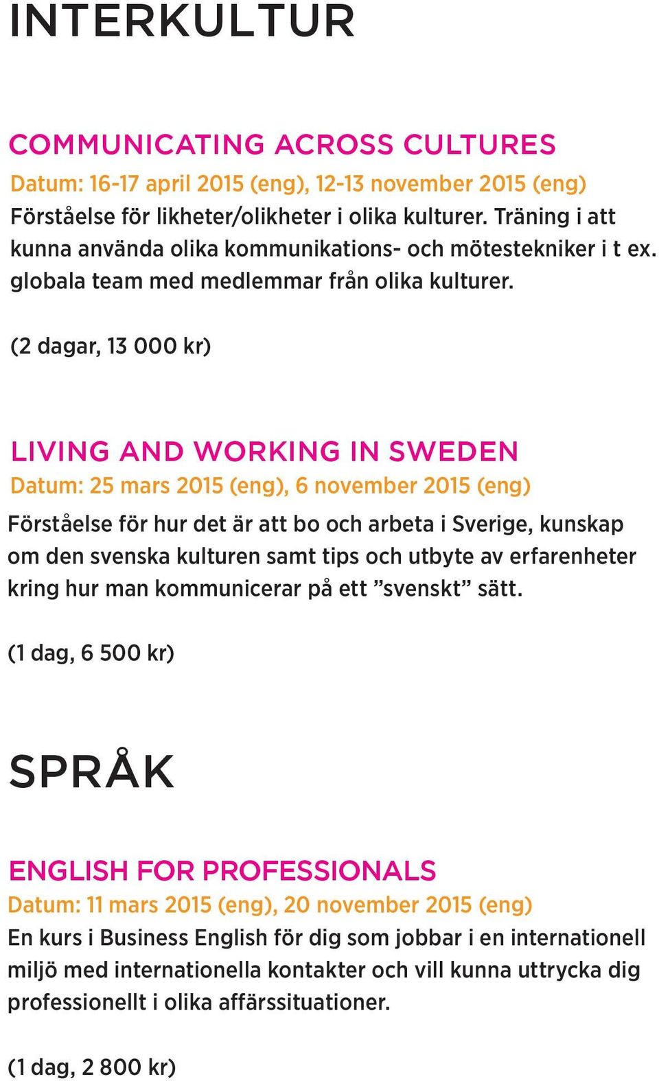 LIVING AND WORKING IN SWEDEN Datum: 25 mars 2015 (eng), 6 november 2015 (eng) Förståelse för hur det är att bo och arbeta i Sverige, kunskap om den svenska kulturen samt tips och utbyte av