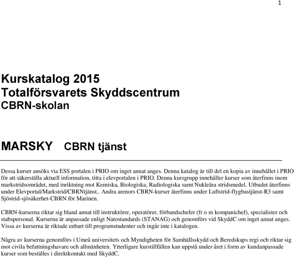 Denna kursgrupp innehåller kurser som återfinns inom markstridsområdet, med inriktning mot Kemiska, Biologiska, Radiologiska samt Nukleära stridsmedel.