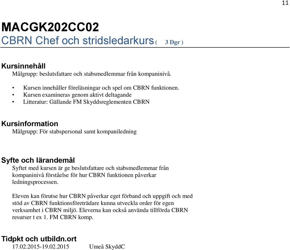 stabsmedlemmar från kompaninivå förståelse för hur CBRN funktionen påverkar ledningsprocessen.