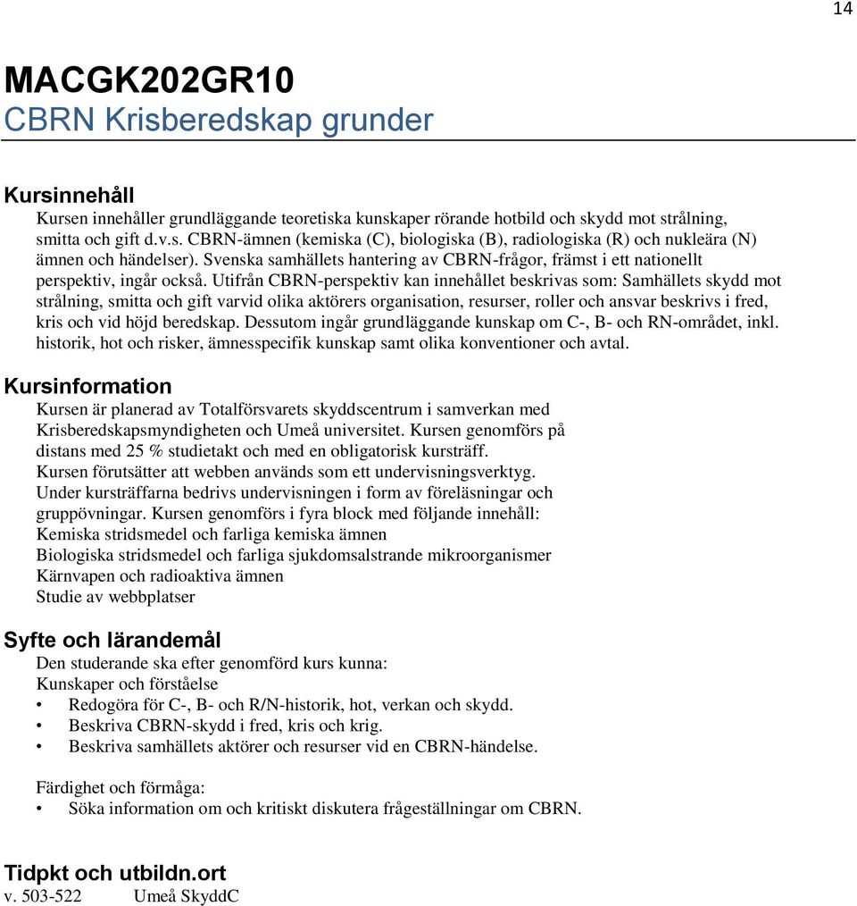 Utifrån CBRN-perspektiv kan innehållet beskrivas som: Samhällets skydd mot strålning, smitta och gift varvid olika aktörers organisation, resurser, roller och ansvar beskrivs i fred, kris och vid