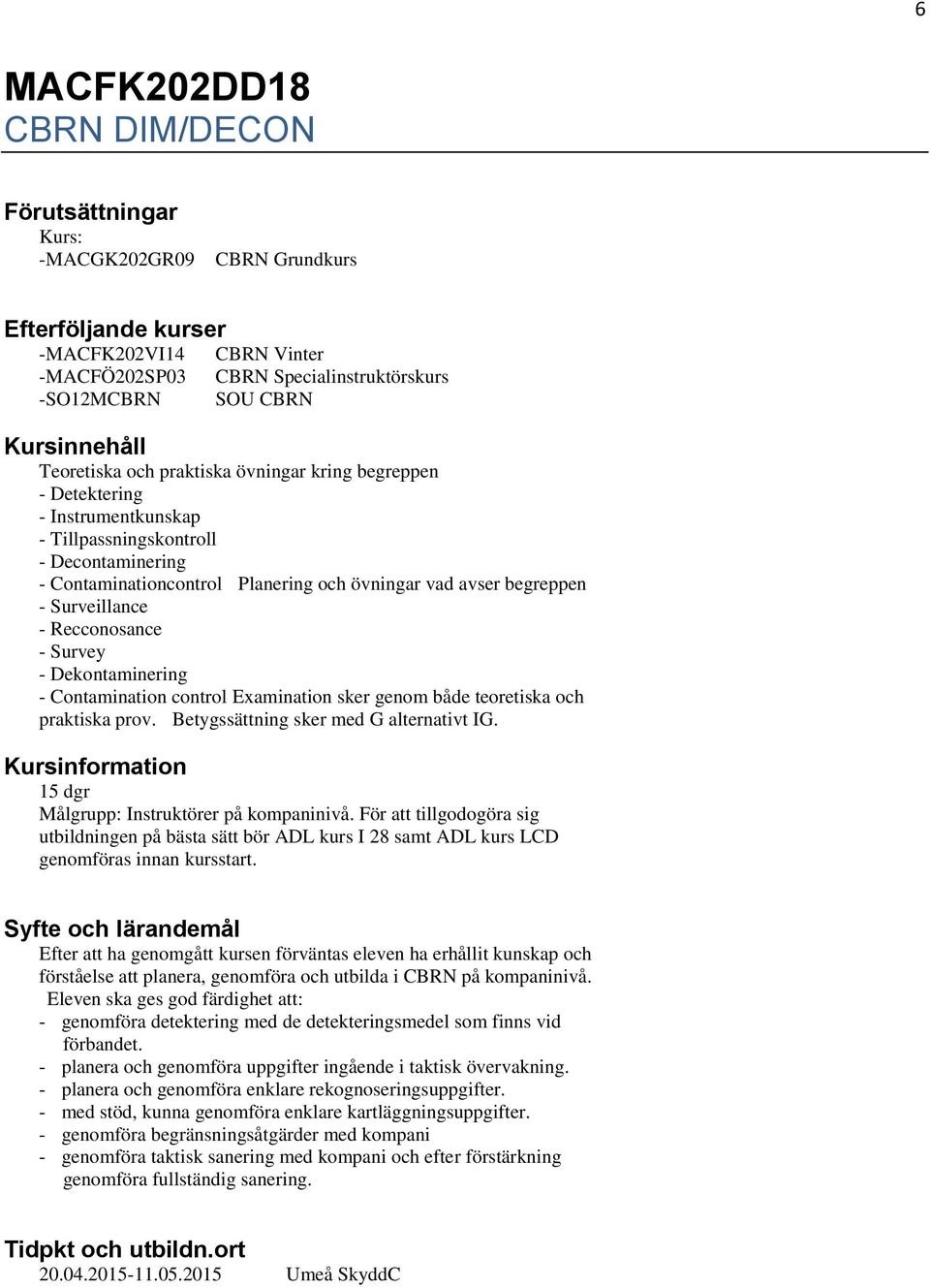 Surveillance - Recconosance - Survey - Dekontaminering - Contamination control Examination sker genom både teoretiska och praktiska prov. Betygssättning sker med G alternativt IG.