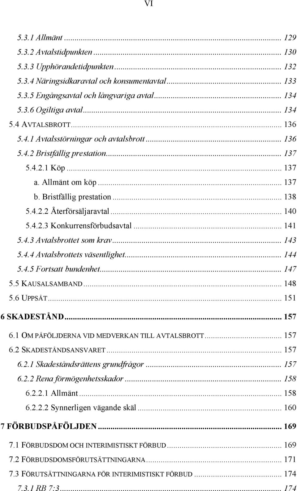 .. 140 5.4.2.3 Konkurrensförbudsavtal... 141 5.4.3 Avtalsbrottet som krav... 143 5.4.4 Avtalsbrottets väsentlighet... 144 5.4.5 Fortsatt bundenhet... 147 5.5 KAUSALSAMBAND... 148 5.6 UPPSÅT.