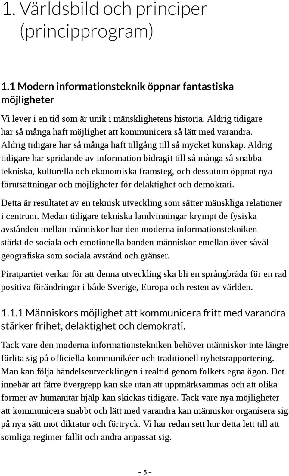 Aldrig tidigare har spridande av information bidragit till så många så snabba tekniska, kulturella och ekonomiska framsteg, och dessutom öppnat nya förutsättningar och möjligheter för delaktighet och