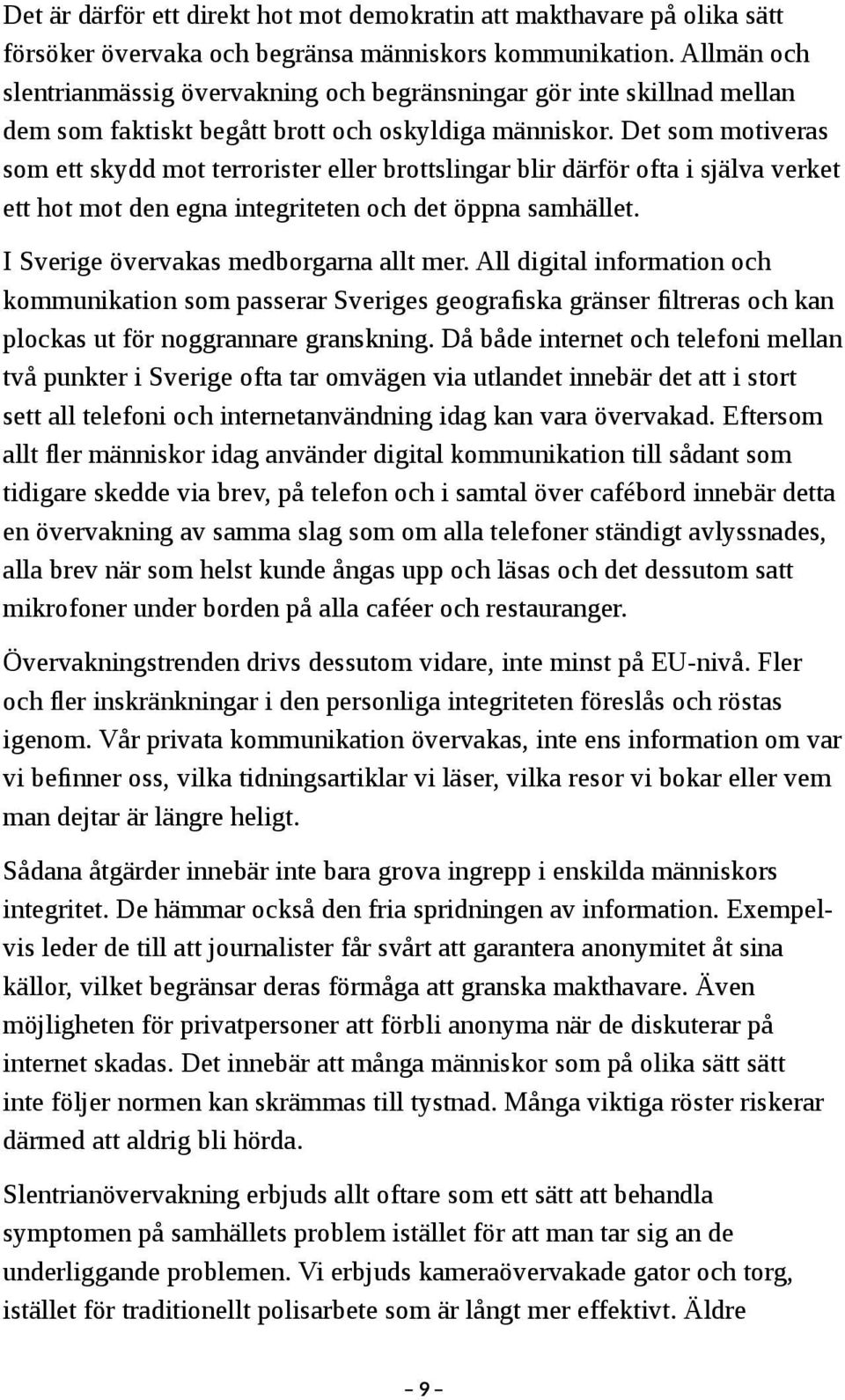 Det som motiveras som ett skydd mot terrorister eller brottslingar blir därför ofta i själva verket ett hot mot den egna integriteten och det öppna samhället. I Sverige övervakas medborgarna allt mer.