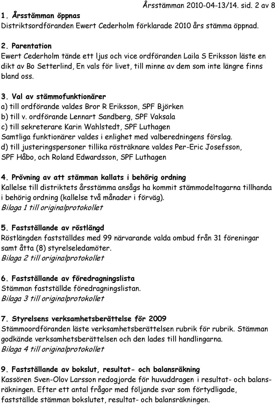 ordförande Lennart Sandberg, SPF Vaksala c) till sekreterare Karin Wahlstedt, SPF Luthagen Samtliga funktionärer valdes i enlighet med valberedningens förslag.