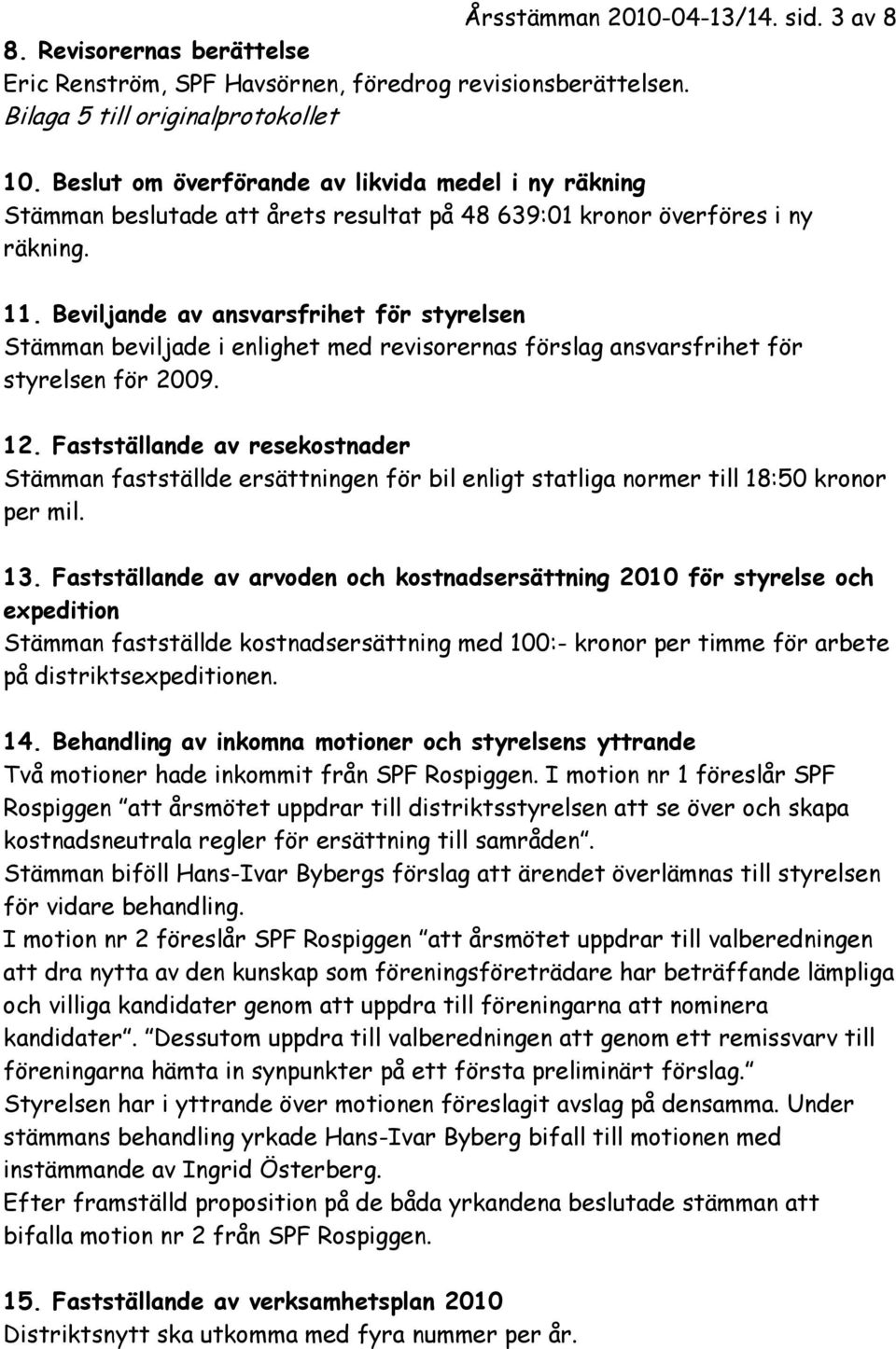 Beviljande av ansvarsfrihet för styrelsen Stämman beviljade i enlighet med revisorernas förslag ansvarsfrihet för styrelsen för 2009. 12.