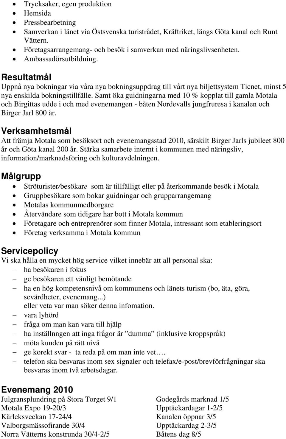 Resultatmål Uppnå nya bokningar via våra nya bokningsuppdrag till vårt nya biljettsystem Ticnet, minst 5 nya enskilda bokningstillfälle.