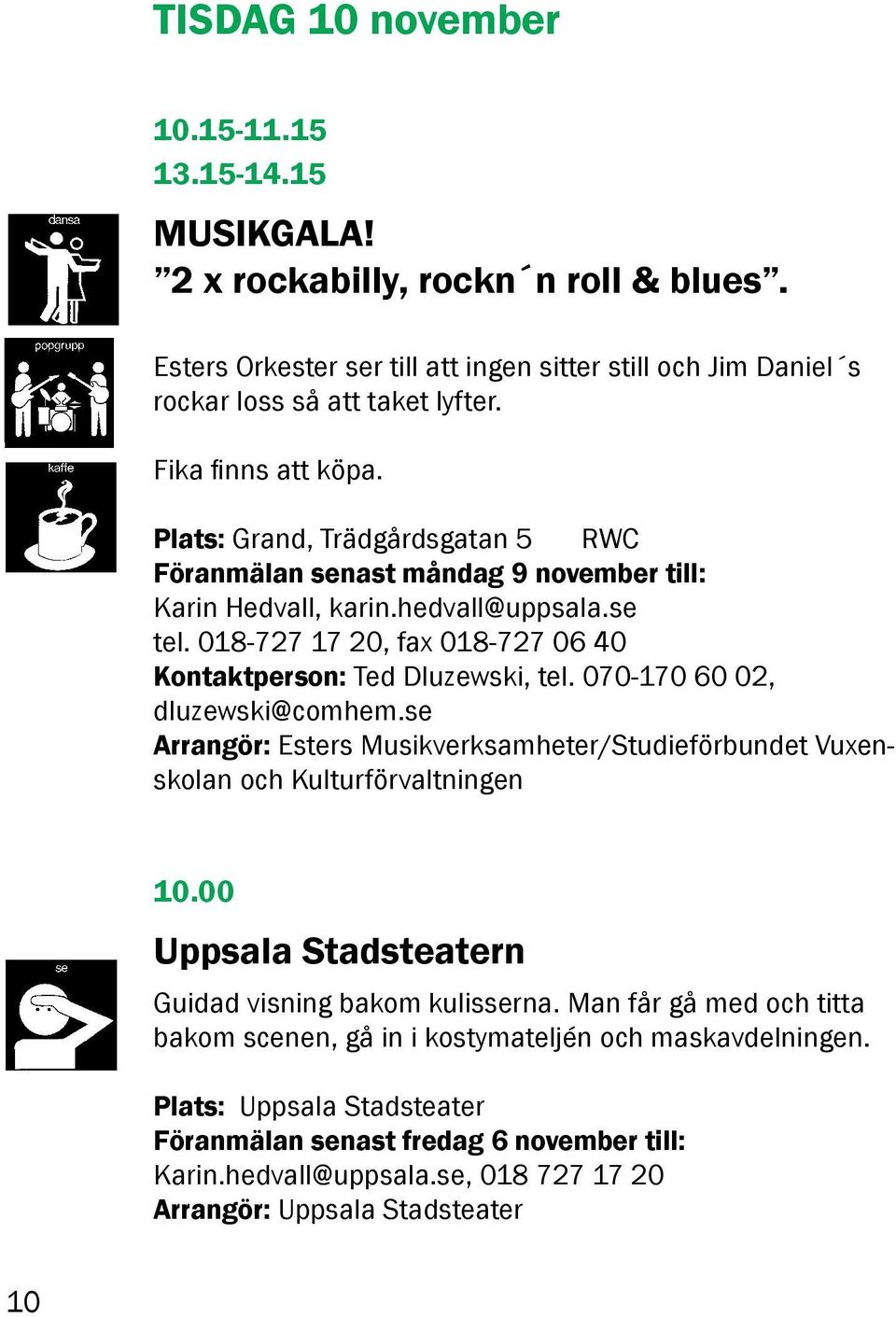 018-727 17 20, fax 018-727 06 40 Kontaktperson: Ted Dluzewski, tel. 070-170 60 02, dluzewski@comhem.se Arrangör: Esters Musikverksamheter/Studieförbundet Vuxenskolan och Kulturförvaltningen 10.