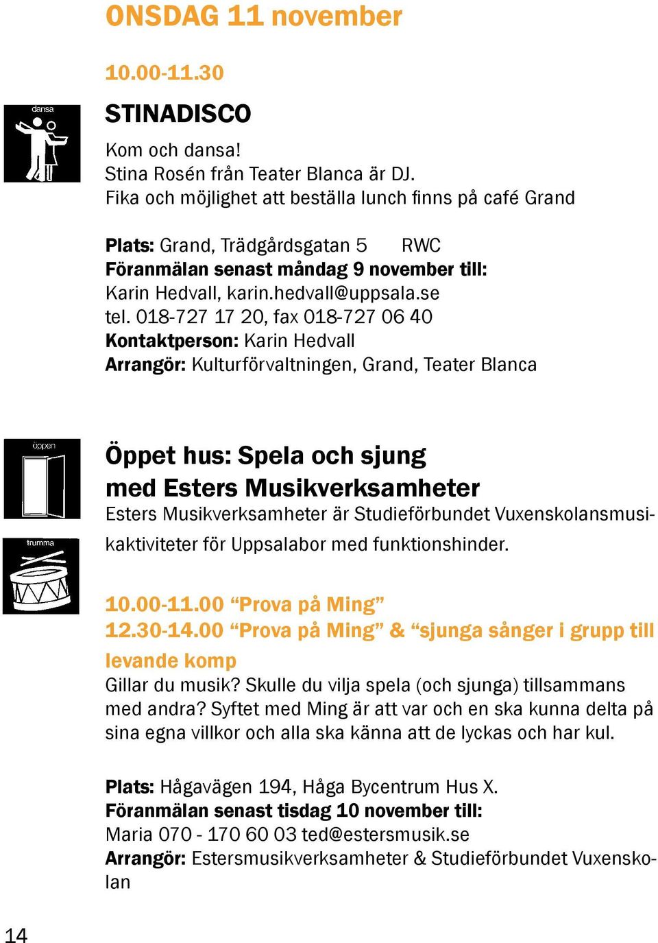 018-727 17 20, fax 018-727 06 40 Kontaktperson: Karin Hedvall Arrangör: Kulturförvaltningen, Grand, Teater Blanca Öppet hus: Spela och sjung med Esters Musikverksamheter Esters Musikverksamheter är