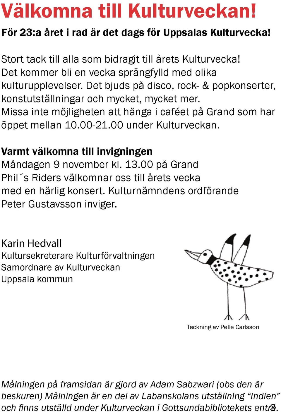 Missa inte möjligheten att hänga i caféet på Grand som har öppet mellan 10.00-21.00 under Kulturveckan. Varmt välkomna till invigningen Måndagen 9 november kl. 13.