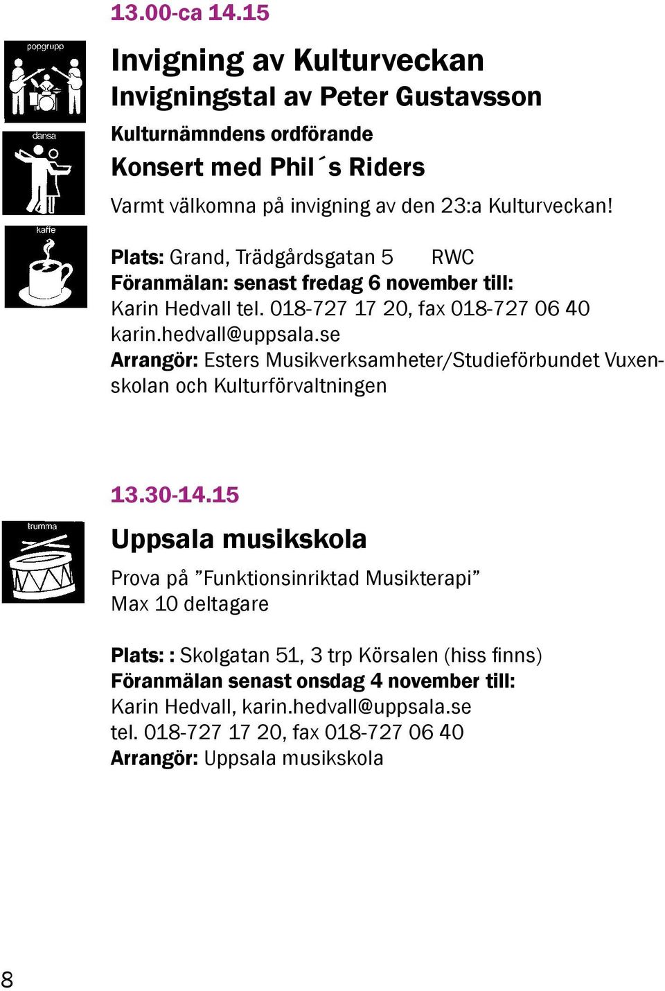 Plats: Grand, Trädgårdsgatan 5 RWC Föranmälan: senast fredag 6 november till: Karin Hedvall tel. 018-727 17 20, fax 018-727 06 40 karin.hedvall@uppsala.