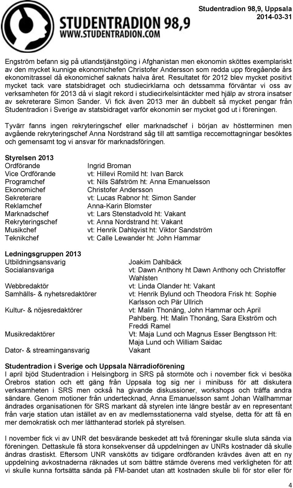 Resultatet för 2012 blev mycket positivt mycket tack vare statsbidraget och studiecirklarna och detssamma förväntar vi oss av verksamheten för 2013 då vi slagit rekord i studiecirkelsintäckter med