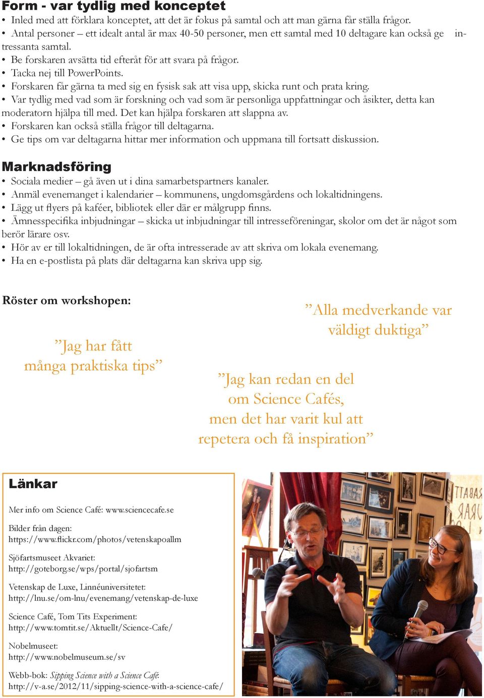 Tacka nej till PowerPoints. Forskaren får gärna ta med sig en fysisk sak att visa upp, skicka runt och prata kring.