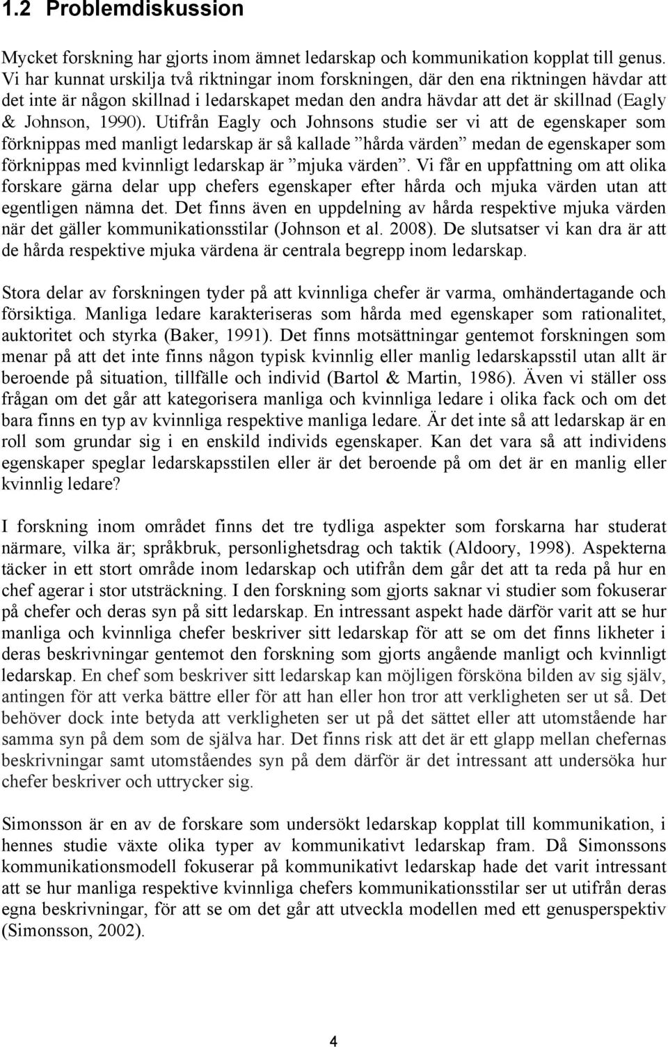 Utifrån Eagly och Johnsons studie ser vi att de egenskaper som förknippas med manligt ledarskap är så kallade hårda värden medan de egenskaper som förknippas med kvinnligt ledarskap är mjuka värden.