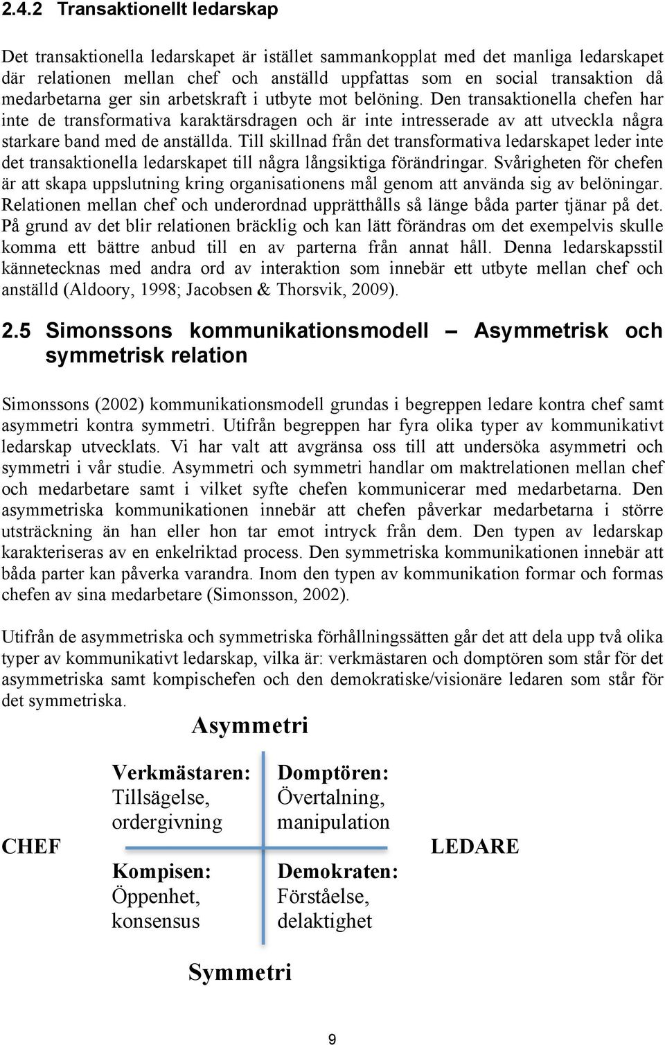 Den transaktionella chefen har inte de transformativa karaktärsdragen och är inte intresserade av att utveckla några starkare band med de anställda.