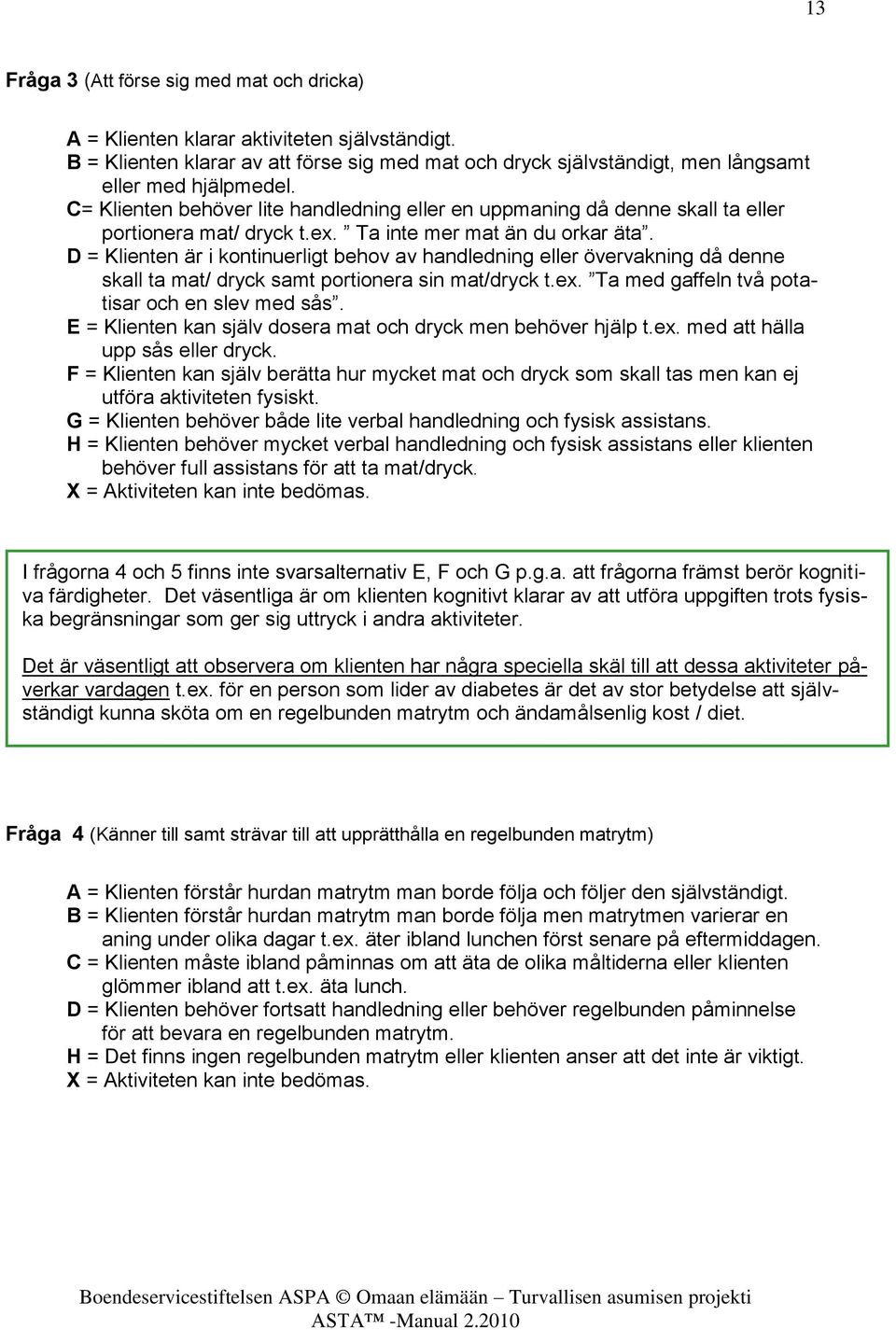 D = Klienten är i kontinuerligt behov av handledning eller övervakning då denne skall ta mat/ dryck samt portionera sin mat/dryck t.ex. Ta med gaffeln två potatisar och en slev med sås.