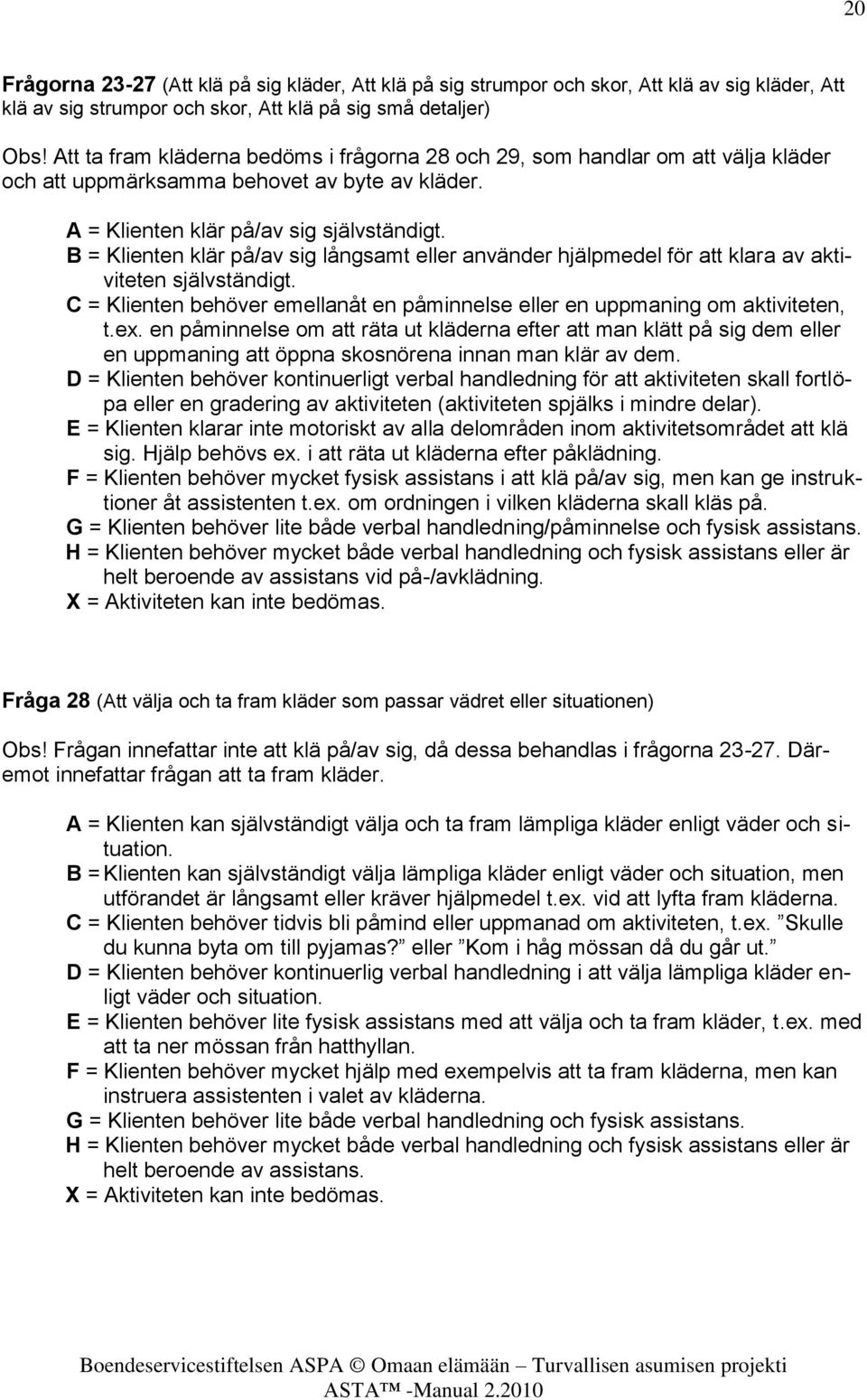 B = Klienten klär på/av sig långsamt eller använder hjälpmedel för att klara av aktiviteten självständigt. C = Klienten behöver emellanåt en påminnelse eller en uppmaning om aktiviteten, t.ex.