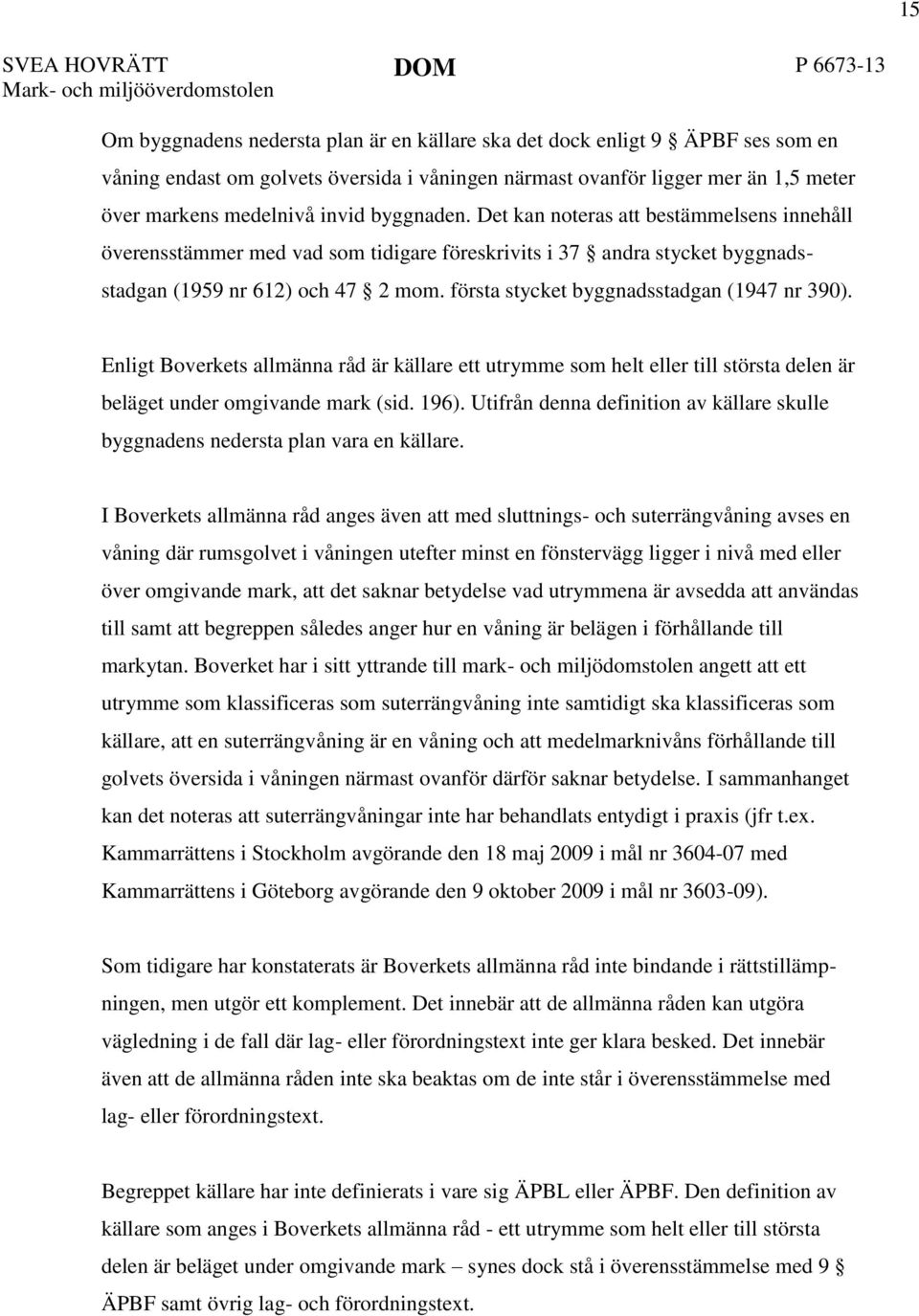 Det kan noteras att bestämmelsens innehåll överensstämmer med vad som tidigare föreskrivits i 37 andra stycket byggnadsstadgan (1959 nr 612) och 47 2 mom. första stycket byggnadsstadgan (1947 nr 390).