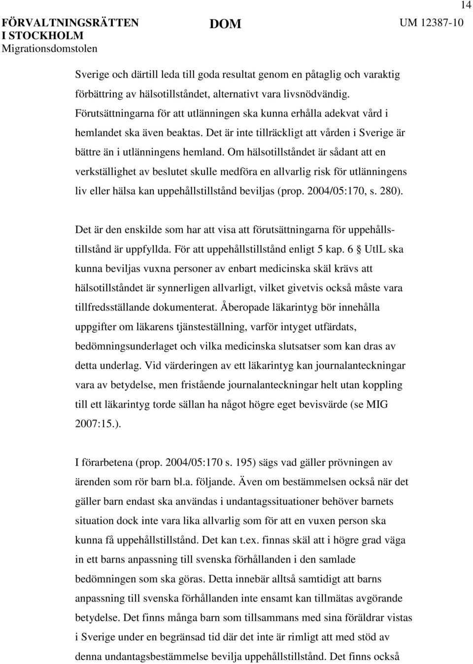 Om hälsotillståndet är sådant att en verkställighet av beslutet skulle medföra en allvarlig risk för utlänningens liv eller hälsa kan uppehållstillstånd beviljas (prop. 2004/05:170, s. 280).