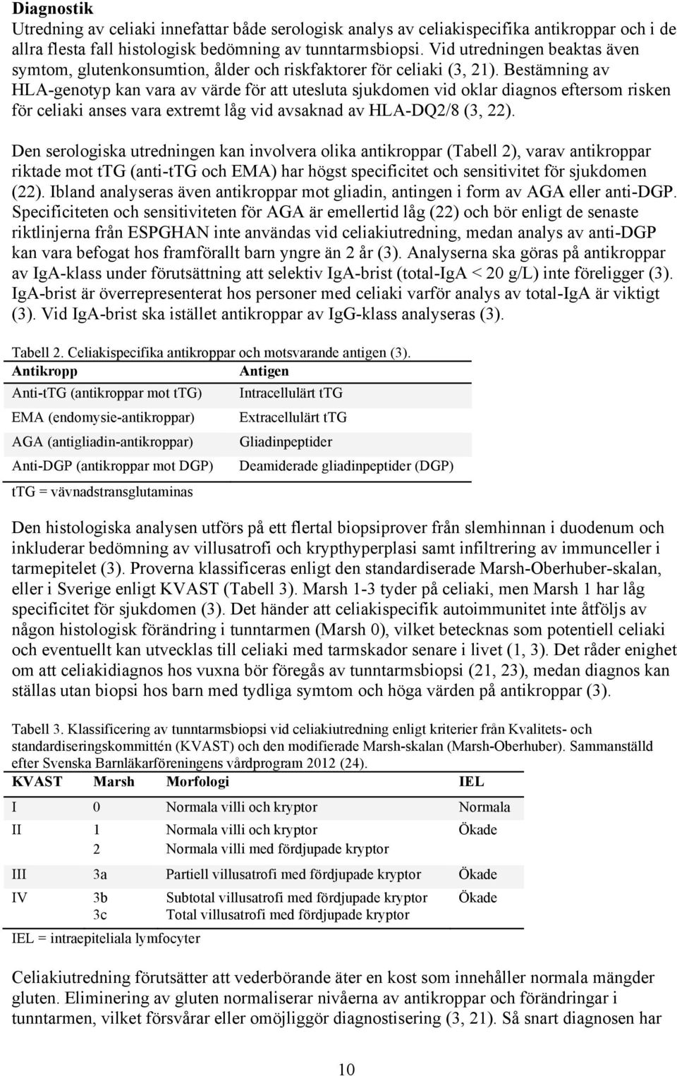 Bestämning av HLA-genotyp kan vara av värde för att utesluta sjukdomen vid oklar diagnos eftersom risken för celiaki anses vara extremt låg vid avsaknad av HLA-DQ2/8 (3, 22).