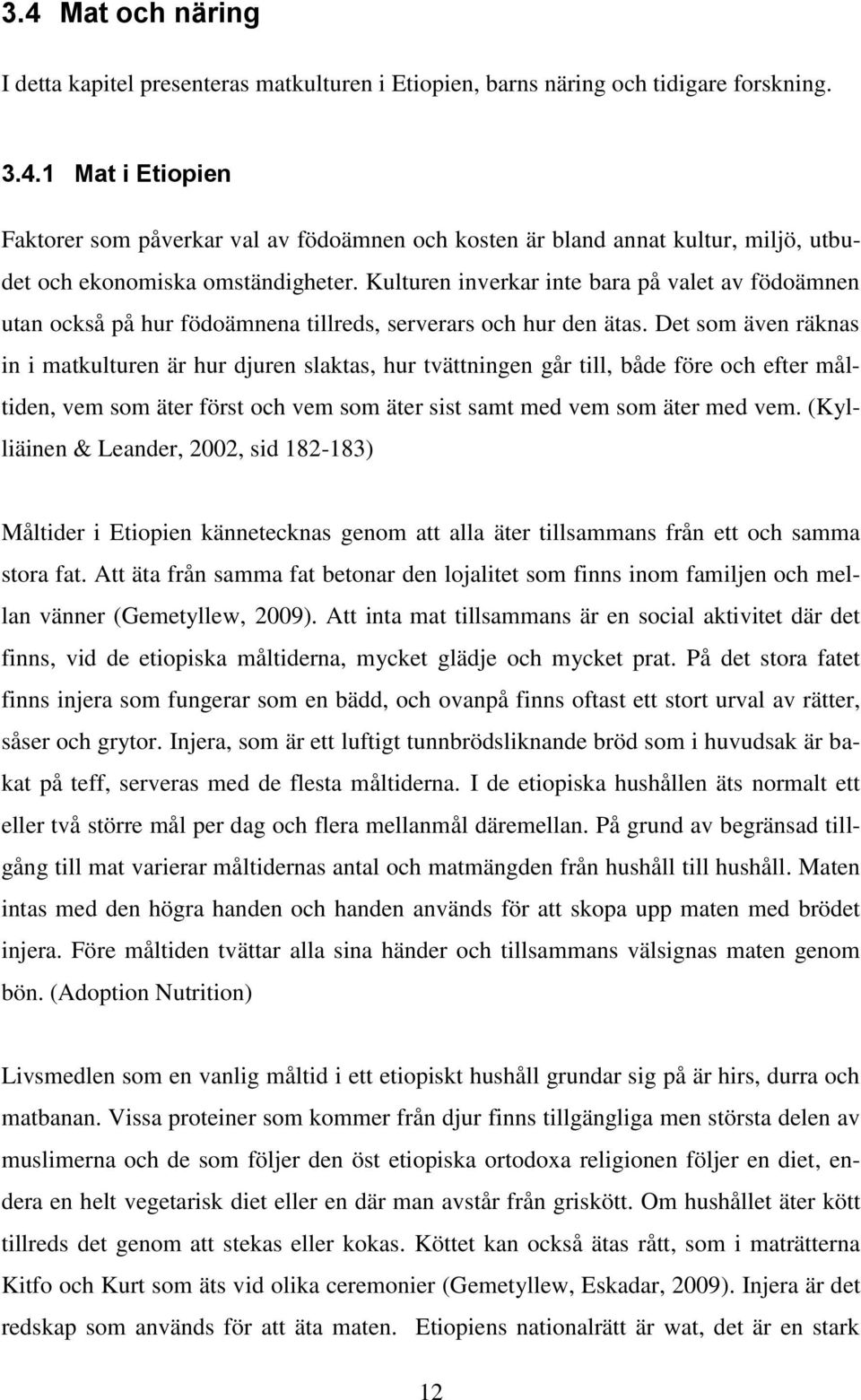 Det som även räknas in i matkulturen är hur djuren slaktas, hur tvättningen går till, både före och efter måltiden, vem som äter först och vem som äter sist samt med vem som äter med vem.