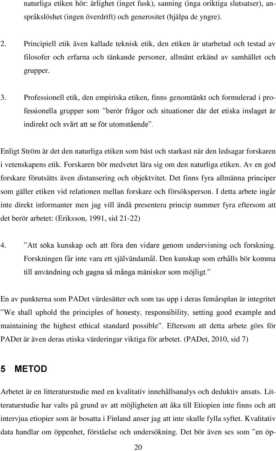 Professionell etik, den empiriska etiken, finns genomtänkt och formulerad i professionella grupper som berör frågor och situationer där det etiska inslaget är indirekt och svårt att se för