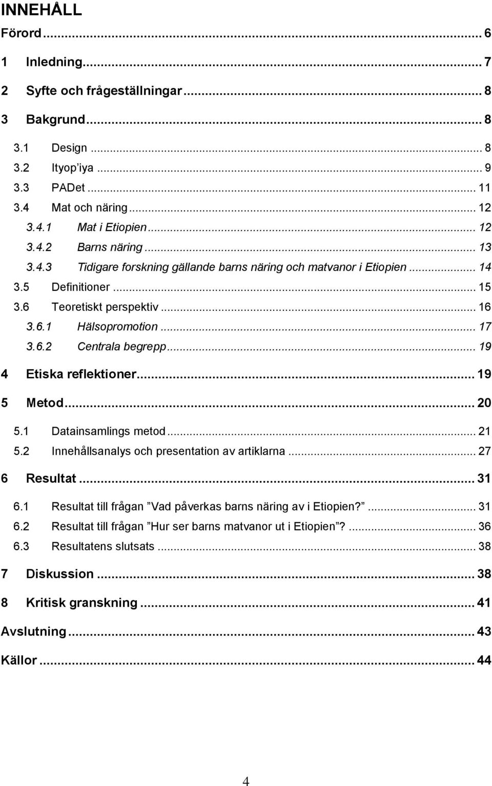 .. 19 4 Etiska reflektioner... 19 5 Metod... 20 5.1 Datainsamlings metod... 21 5.2 Innehållsanalys och presentation av artiklarna... 27 6 Resultat... 31 6.