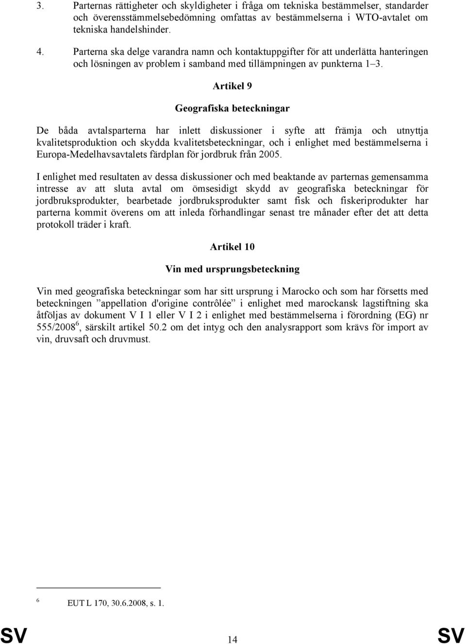 Artikel 9 Geografiska beteckningar De båda avtalsparterna har inlett diskussioner i syfte att främja och utnyttja kvalitetsproduktion och skydda kvalitetsbeteckningar, och i enlighet med