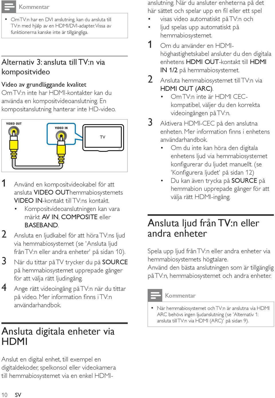 En kompositanslutning hanterar inte HD-video. 1 Använd en kompositvideokabel för att ansluta VIDEO OUThemmabiosystemets VIDEO IN-kontakt till TV:ns kontakt.