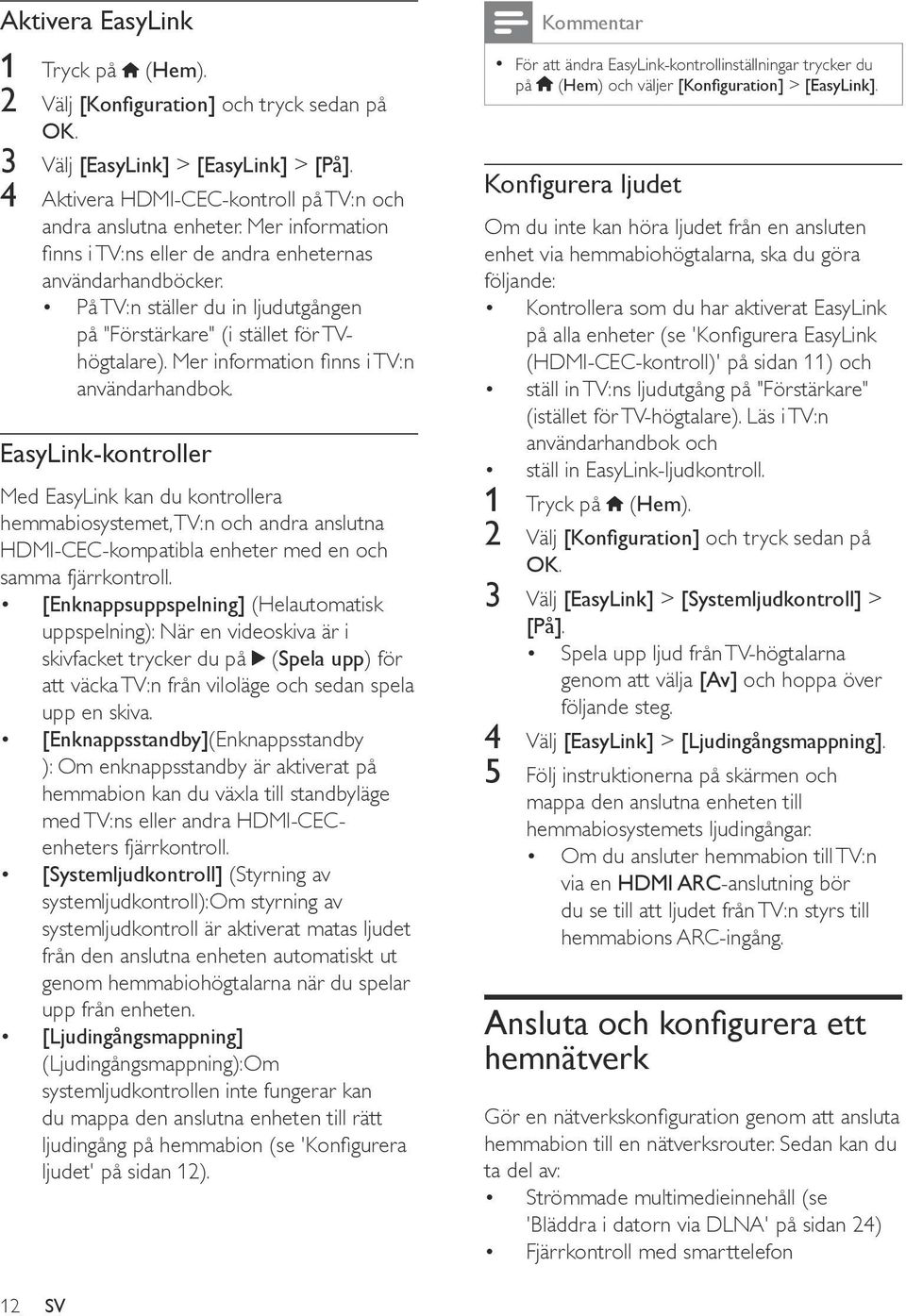 Mer information finns i TV:n användarhandbok. EasyLink-kontroller Med EasyLink kan du kontrollera hemmabiosystemet, TV:n och andra anslutna HDMI-CEC-kompatibla enheter med en och samma fjärrkontroll.