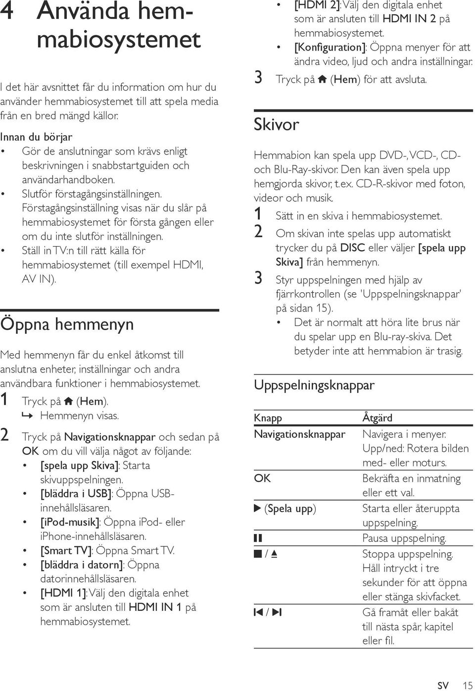 Förstagångsinställning visas när du slår på hemmabiosystemet för första gången eller om du inte slutför inställningen. Ställ in TV:n till rätt källa för hemmabiosystemet (till exempel HDMI, AV IN).