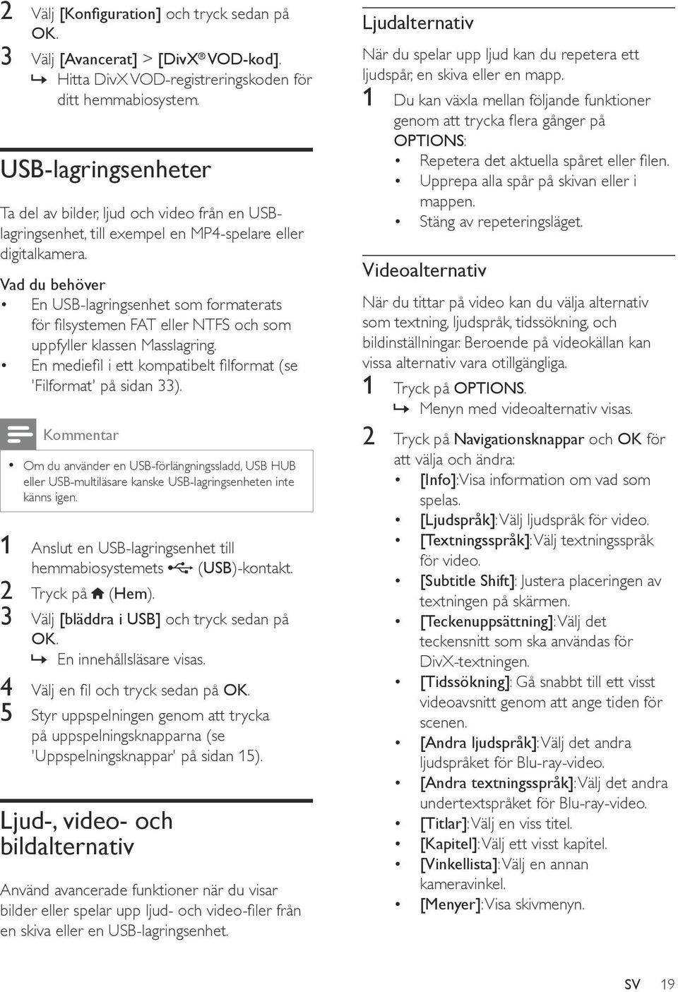 Vad du behöver En USB-lagringsenhet som formaterats för filsystemen FAT eller NTFS och som uppfyller klassen Masslagring. En mediefil i ett kompatibelt filformat (se 'Filformat' på sidan 33).