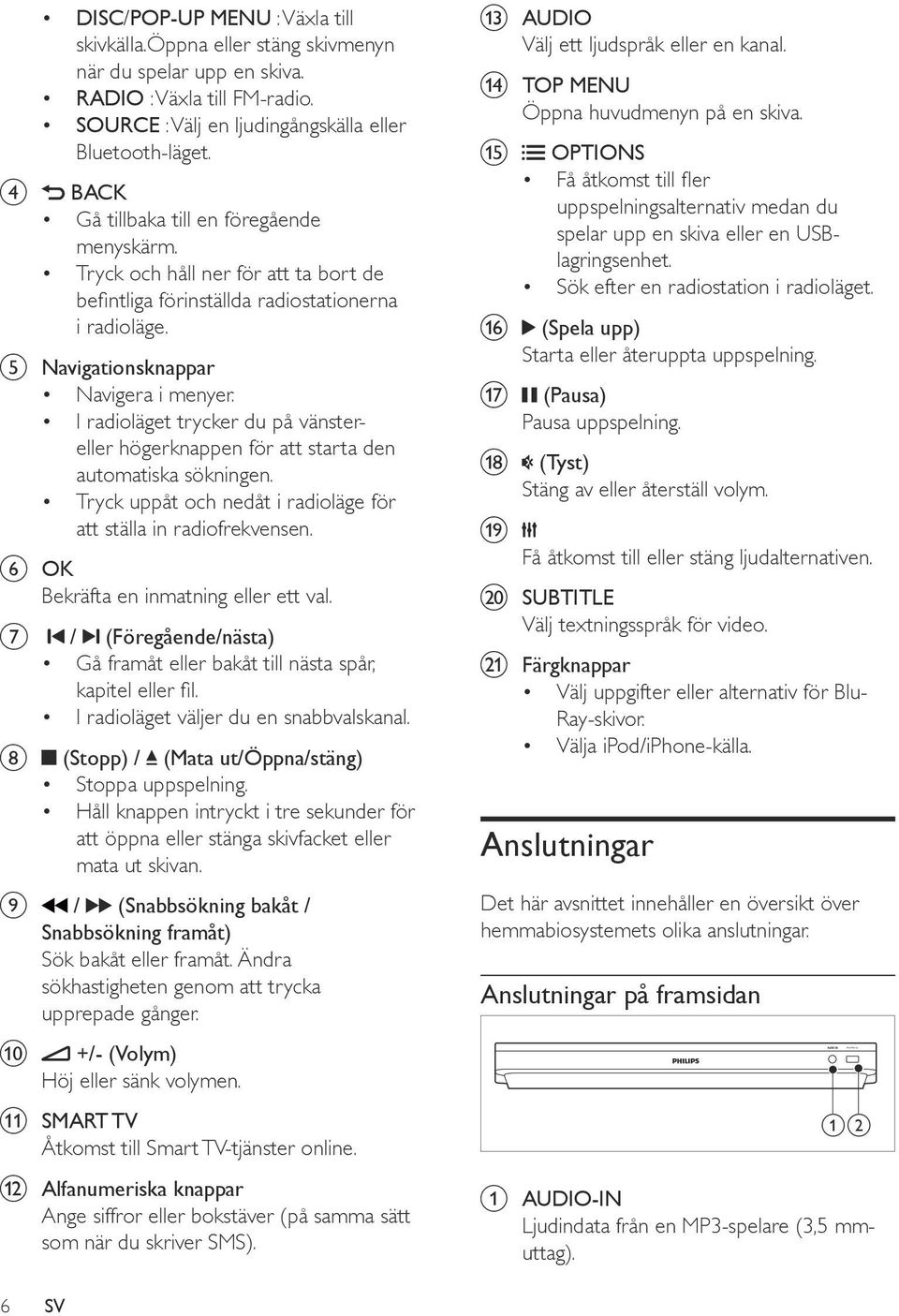 I radioläget trycker du på vänstereller högerknappen för att starta den automatiska sökningen. Tryck uppåt och nedåt i radioläge för att ställa in radiofrekvensen.